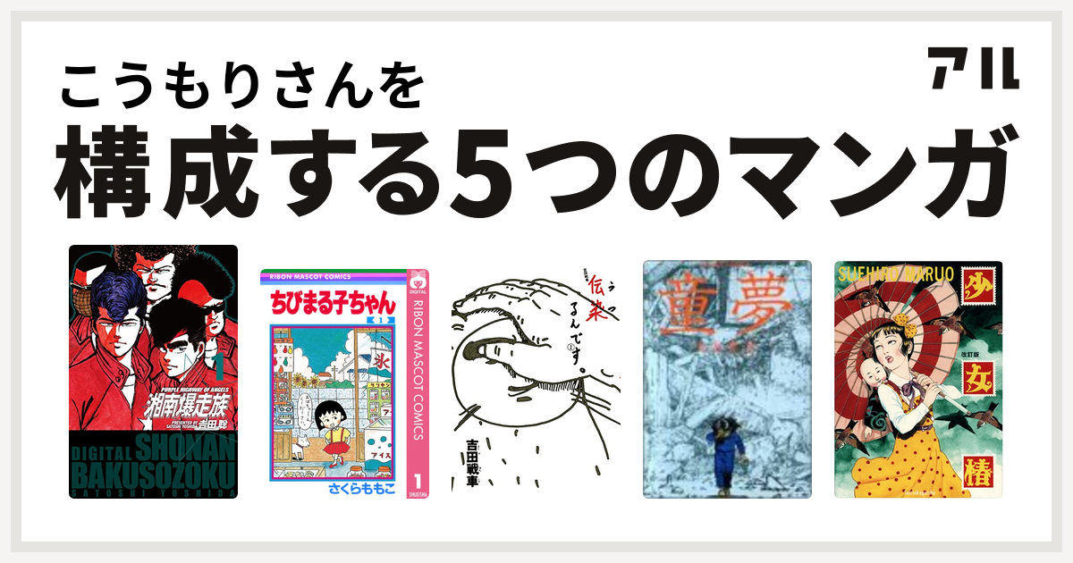 こうもりさんを構成するマンガは湘南爆走族 ちびまる子ちゃん 伝染 うつ るんです 童夢 少女椿 私を構成する5つのマンガ アル
