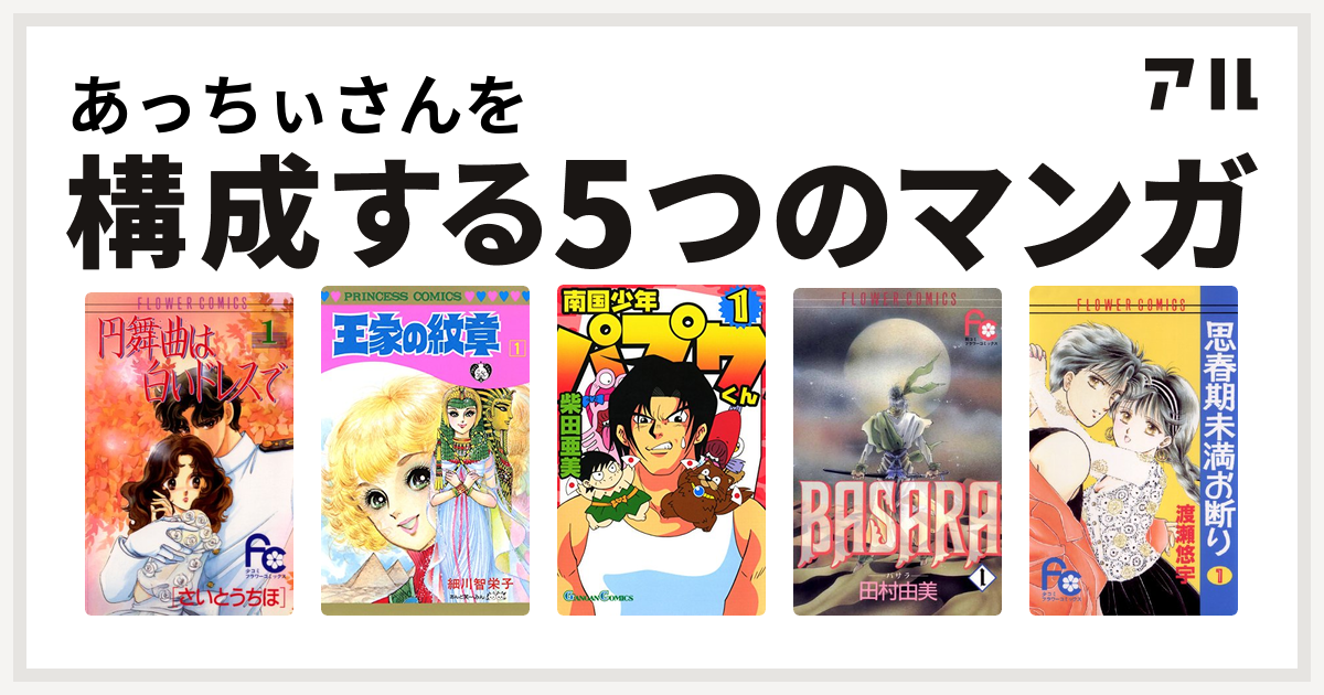 あっちぃさんを構成するマンガは円舞曲は白いドレスで 王家の紋章 南国少年パプワくん Basara 思春期未満お断り 私を構成する5つのマンガ アル