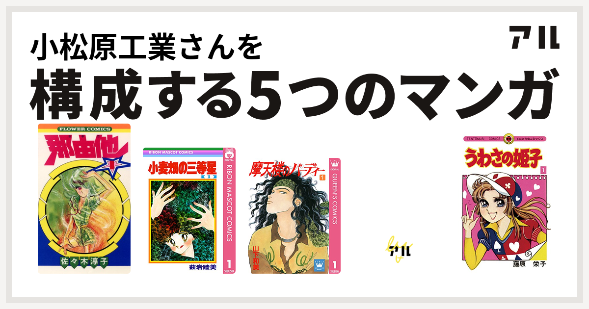 小松原工業さんを構成するマンガは那由他 小麦畑の三等星 摩天楼のバーディー キャンディ キャンディ うわさの姫子 私を構成する5つのマンガ アル