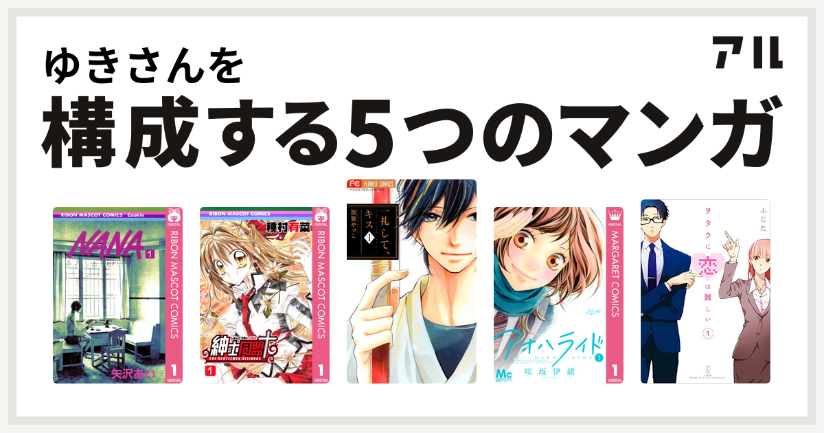 ゆきさんを構成するマンガはnana ナナ 紳士同盟 一礼して キス アオハライド ヲタクに恋は難しい 私を構成する5つのマンガ アル