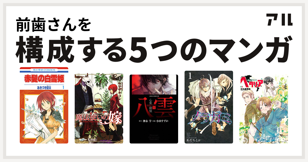 前歯さんを構成するマンガは赤髪の白雪姫 魔法使いの嫁 心霊探偵八雲 ノラガミ ヘタリア 私を構成する5つのマンガ アル