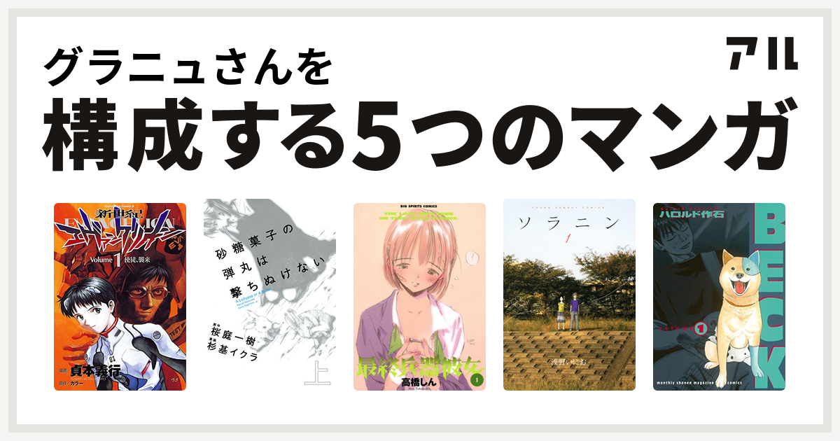 グラニュさんを構成するマンガは新世紀エヴァンゲリオン 砂糖菓子の弾丸は撃ちぬけない 最終兵器彼女 ソラニン Beck 私を構成する5つのマンガ アル