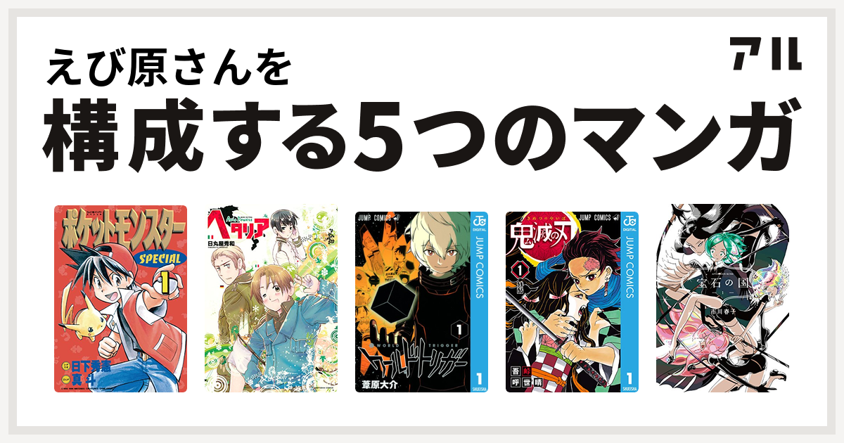 えび原さんを構成するマンガはポケットモンスタースペシャル ヘタリア Axis Powers ワールドトリガー 鬼滅の刃 宝石の国 私を構成する5つのマンガ アル