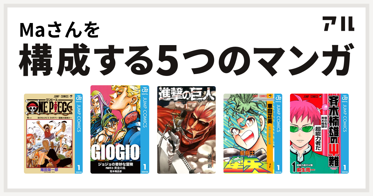 Maさんを構成するマンガはone Piece ジョジョの奇妙な冒険 第5部 進撃の巨人 聖闘士星矢 斉木楠雄のps難 私を構成する5つのマンガ アル