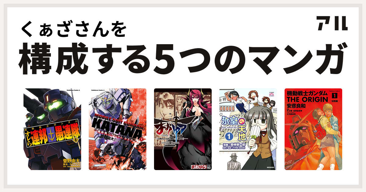 くぁざさんを構成するマンガは機動戦士ガンダム オレら連邦愚連隊 機動戦士ガンダム カタナ まおゆう魔王勇者 この我のものとなれ 勇者よ 断る 氷室の天地 Fate School Life 機動戦士ガンダム The Origin 私を構成する5つのマンガ アル