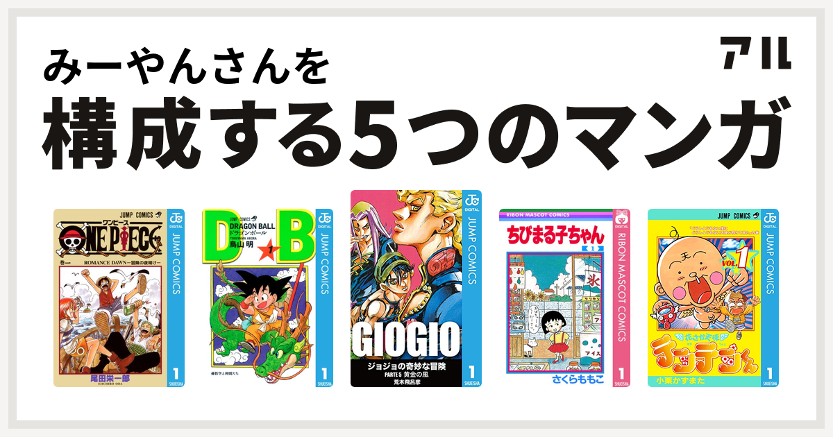 みーやんさんを構成するマンガはone Piece ドラゴンボール ジョジョの奇妙な冒険 第5部 ちびまる子ちゃん 花さか天使テンテンくん 私を構成する5つのマンガ アル