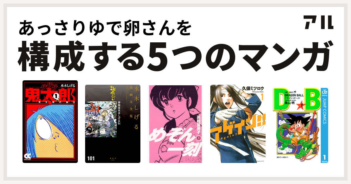 あっさりゆで卵さんを構成するマンガはゲゲゲの鬼太郎 神秘家水木しげる伝 水木しげる漫画大全集 めぞん一刻 アゲイン ドラゴンボール 私を構成する5つのマンガ アル