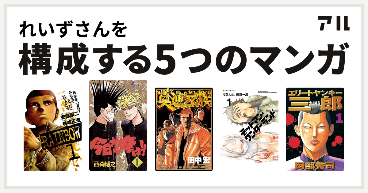 れいずさんを構成するマンガはrainbow 二舎六房の七人 今日から俺は 莫逆家族 デッドマン ワンダーランド エリートヤンキー三郎 私を構成する5つのマンガ アル