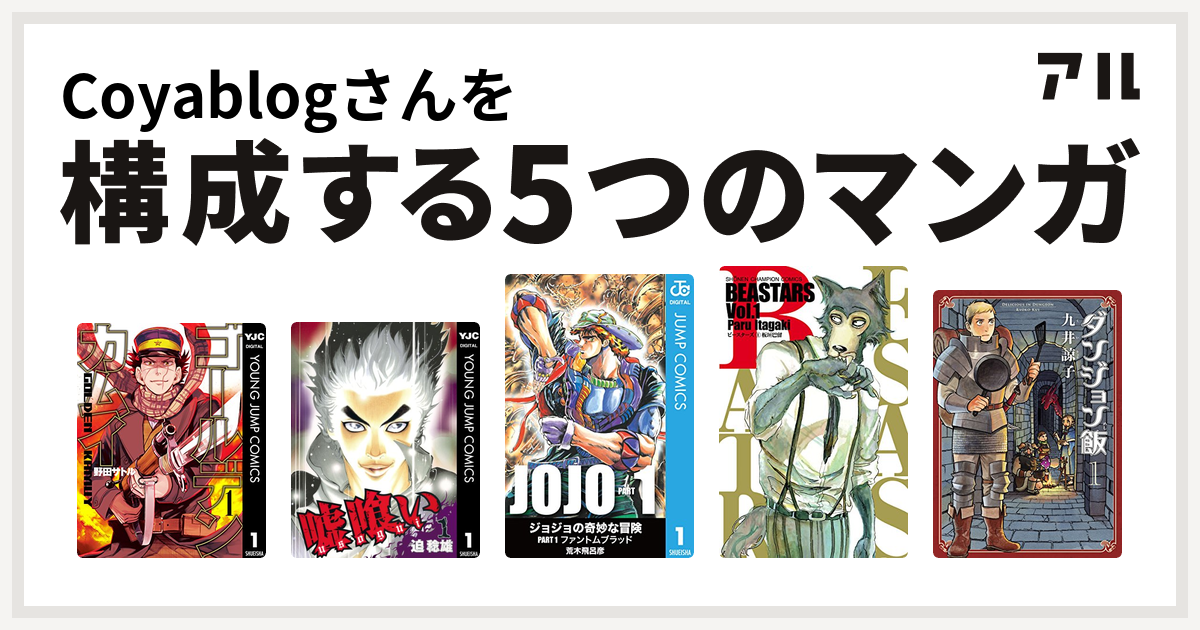 Coyablogさんを構成するマンガはゴールデンカムイ 嘘喰い ジョジョの奇妙な冒険 Beastars ダンジョン飯 私を構成する5つのマンガ アル