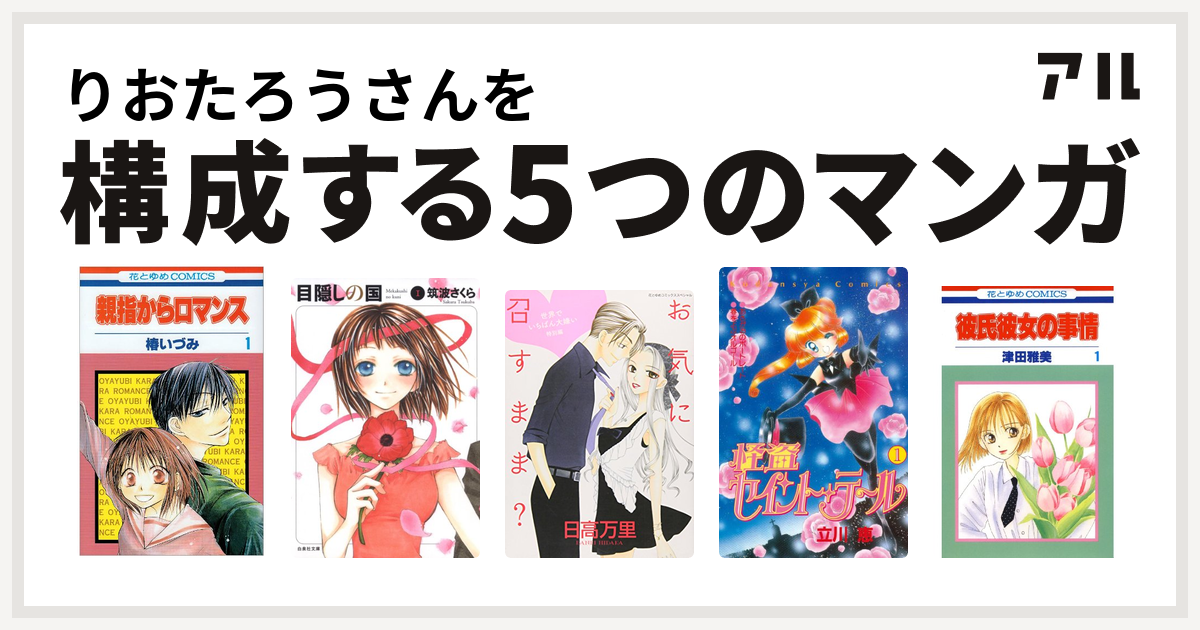 りおたろうさんを構成するマンガは親指からロマンス 目隠しの国 世界でいちばん大嫌い 怪盗セイント テール 彼氏彼女の事情 私を構成する5つのマンガ アル