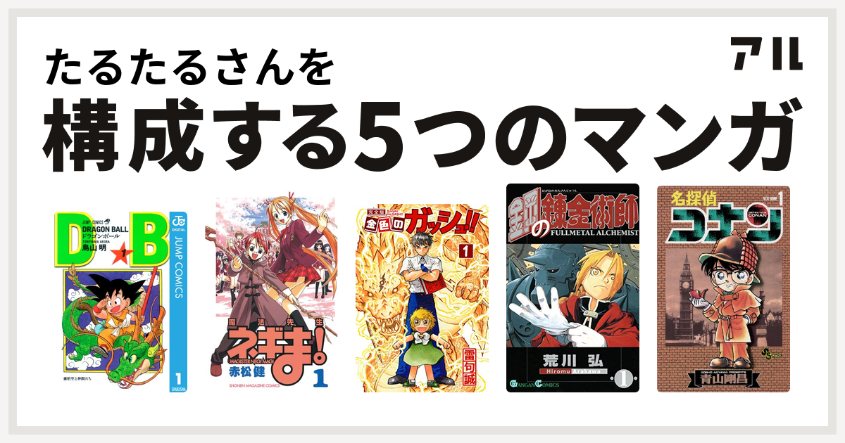 たるたるさんを構成するマンガはドラゴンボール 魔法先生ネギま 金色のガッシュ 鋼の錬金術師 名探偵コナン 私を構成する5つのマンガ アル