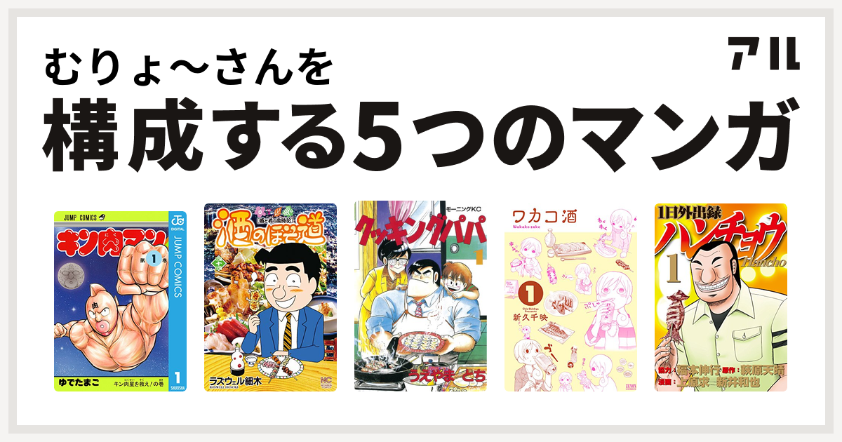 むりょ さんを構成するマンガはキン肉マン 酒のほそ道 クッキングパパ ワカコ酒 1日外出録ハンチョウ 私を構成する5つのマンガ アル