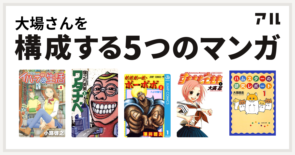 大場さんを構成するマンガはイハーブの生活 ワタナベ ボボボーボ ボーボボ すもももももも 地上最強のヨメ ハムスターの研究レポート 私を構成する5つのマンガ アル