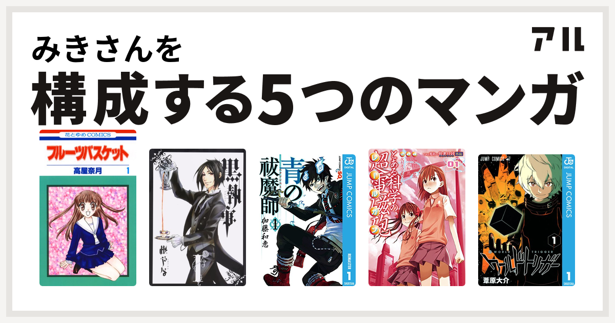 みきさんを構成するマンガはフルーツバスケット 黒執事 青の祓魔師 とある科学の超電磁砲 ワールドトリガー 私を構成する5つのマンガ アル