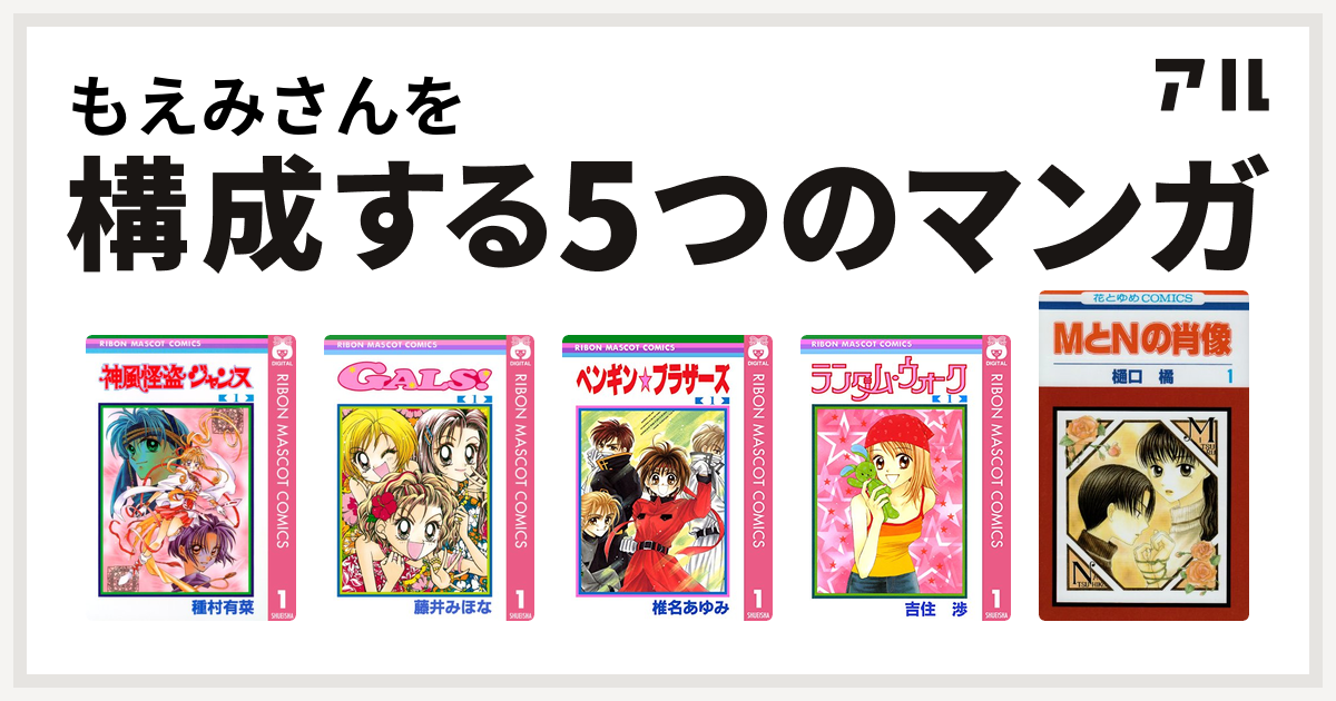 もえみさんを構成するマンガは神風怪盗ジャンヌ Gals ペンギン ブラザーズ ランダム ウォーク Mとnの肖像 私を構成する5つのマンガ アル