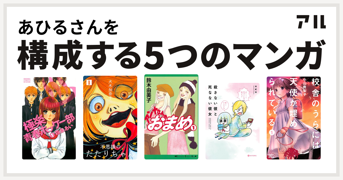 あひるさんを構成するマンガは極楽青春ホッケー部 不思議のたたりちゃん アンナさんのおまめ 殺さない彼と死なない彼女 校舎のうらには天使が埋められている 私を構成する5つのマンガ アル