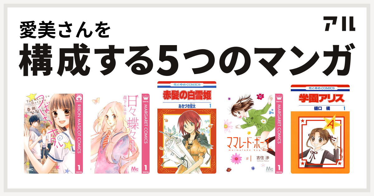 愛美さんを構成するマンガはつばさとホタル 日々蝶々 赤髪の白雪姫 ママレード ボーイ Little 学園アリス 私を構成する5つのマンガ アル