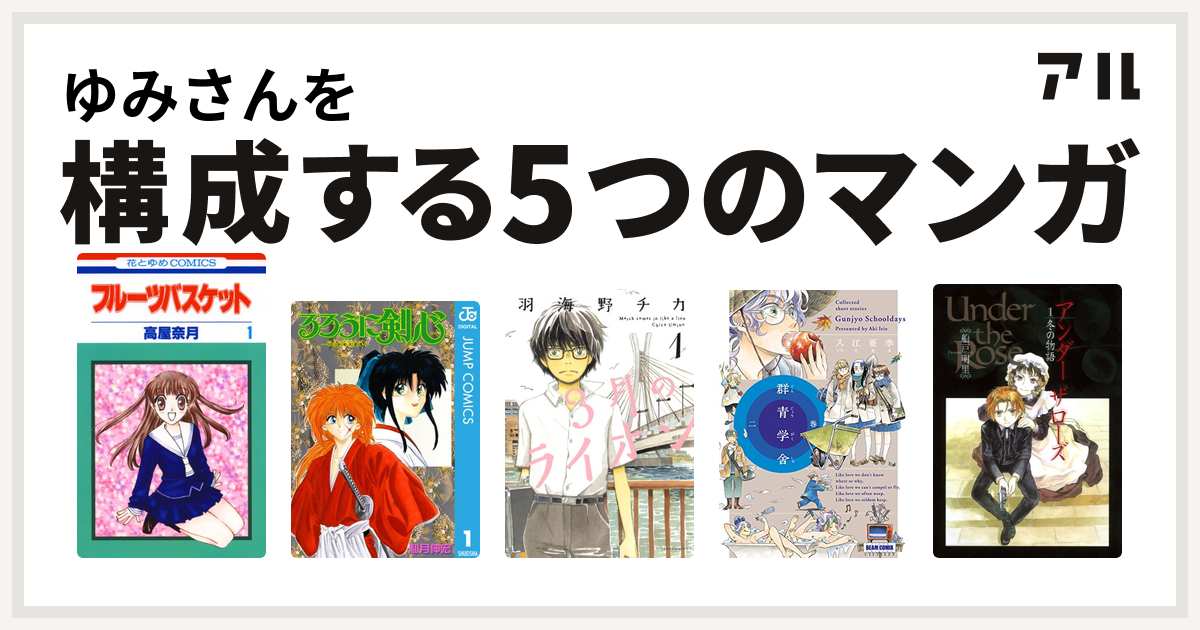 ゆみさんを構成するマンガはフルーツバスケット るろうに剣心 明治剣客浪漫譚 3月のライオン 群青学舎 二巻 Under The Rose 私を構成する5つのマンガ アル