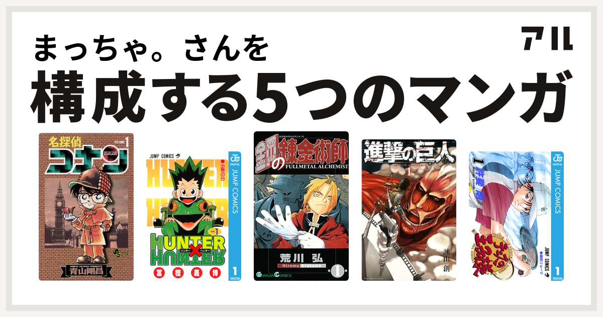 まっちゃ。さんを構成するマンガは名探偵コナン HUNTER×HUNTER 鋼の錬金術師 進撃の巨人 テニスの王子様 - 私を構成する5つのマンガ |  アル