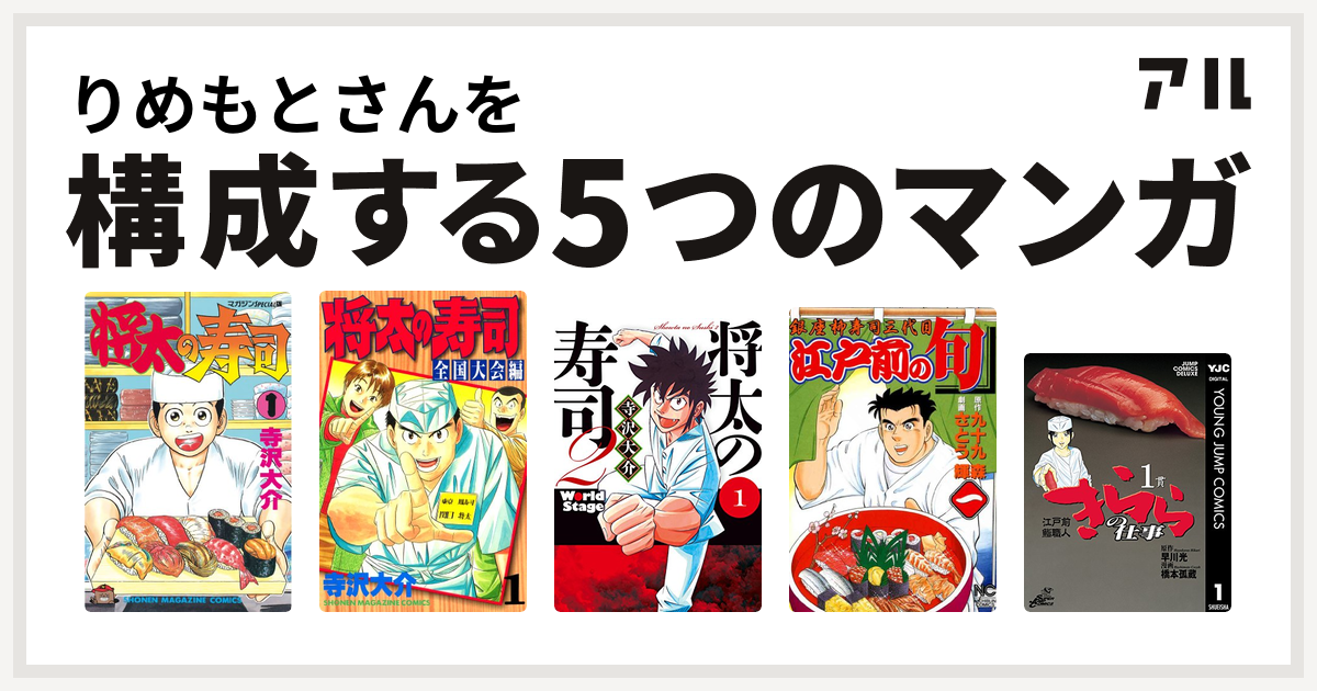 りめもとさんを構成するマンガは将太の寿司 将太の寿司 全国大会編 将太の寿司2 World Stage 江戸前の旬 江戸前鮨職人 きららの仕事 私を構成する5つのマンガ アル