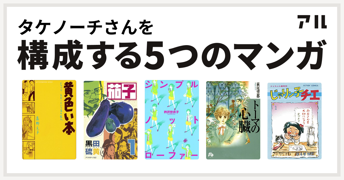 タケノーチさんを構成するマンガは黄色い本 茄子 シンプルノットローファー トーマの心臓 じゃりン子チエ 私を構成する5つのマンガ アル