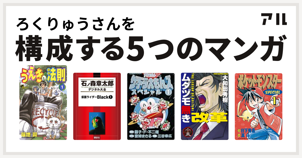 ろくりゅうさんを構成するマンガはうえきの法則 仮面ライダーblack ザ ドラえもんズ スペシャル ムダヅモ無き改革 ポケットモンスタースペシャル 私を構成する5つのマンガ アル