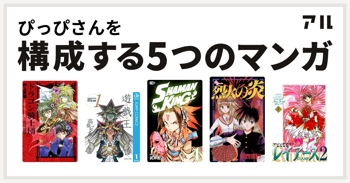 ぴっぴさんを構成するマンガはドラゴン騎士団 遊 戯 王 Shaman King シャーマンキング 烈火の炎 魔法騎士レイアース2 私を構成する5つのマンガ アル