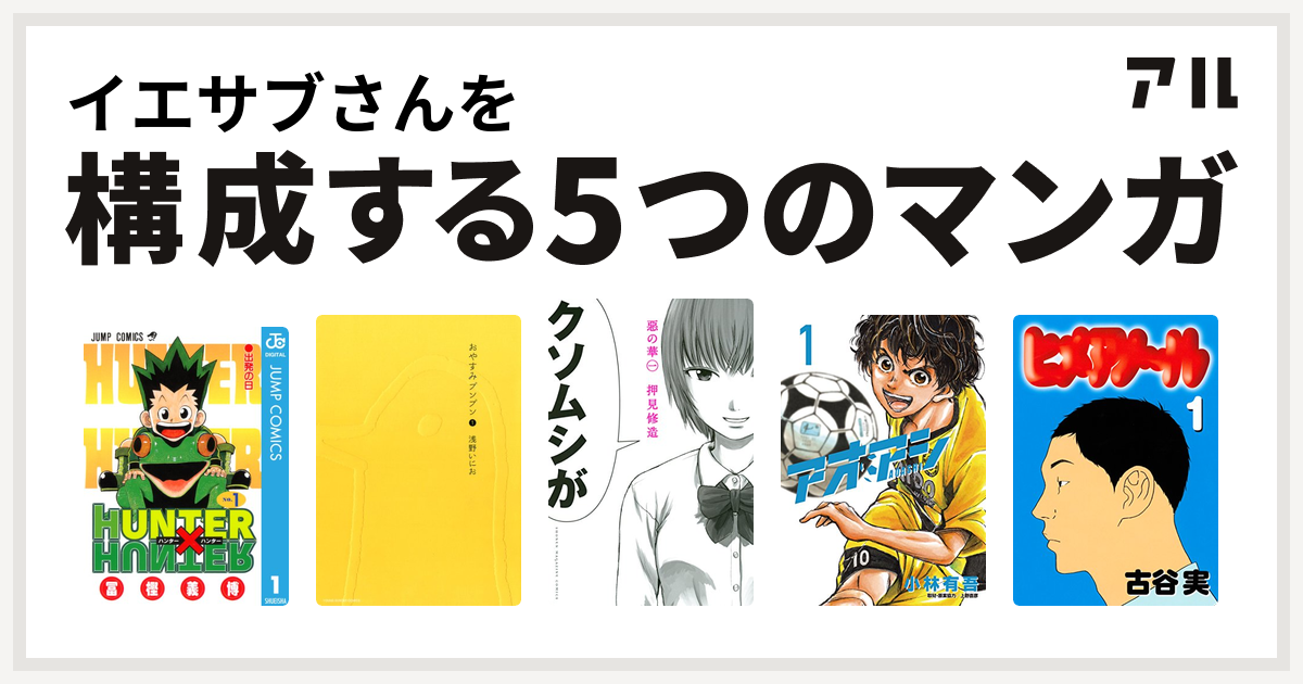 イエサブさんを構成するマンガはhunter Hunter おやすみプンプン 惡の華 アオアシ ヒメアノ ル 私を構成する5つのマンガ アル