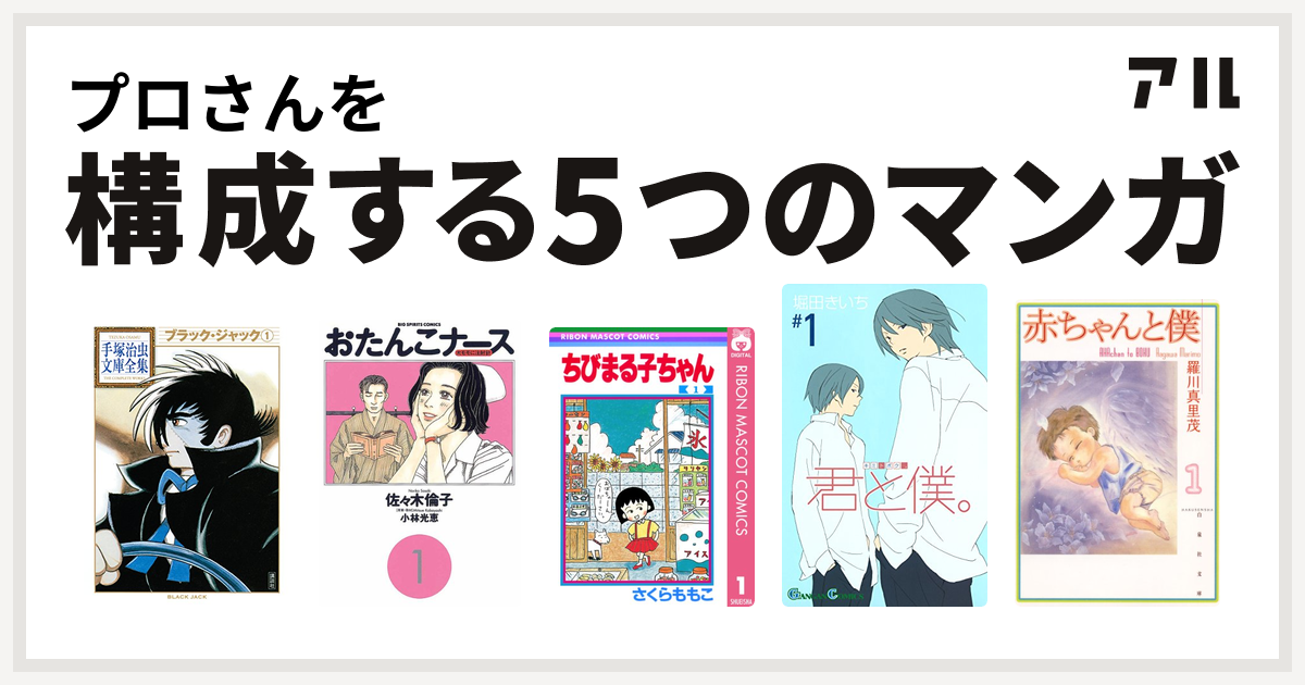 プロさんを構成するマンガはブラック ジャック おたんこナース ちびまる子ちゃん 君と僕 赤ちゃんと僕 私を構成する5つのマンガ アル