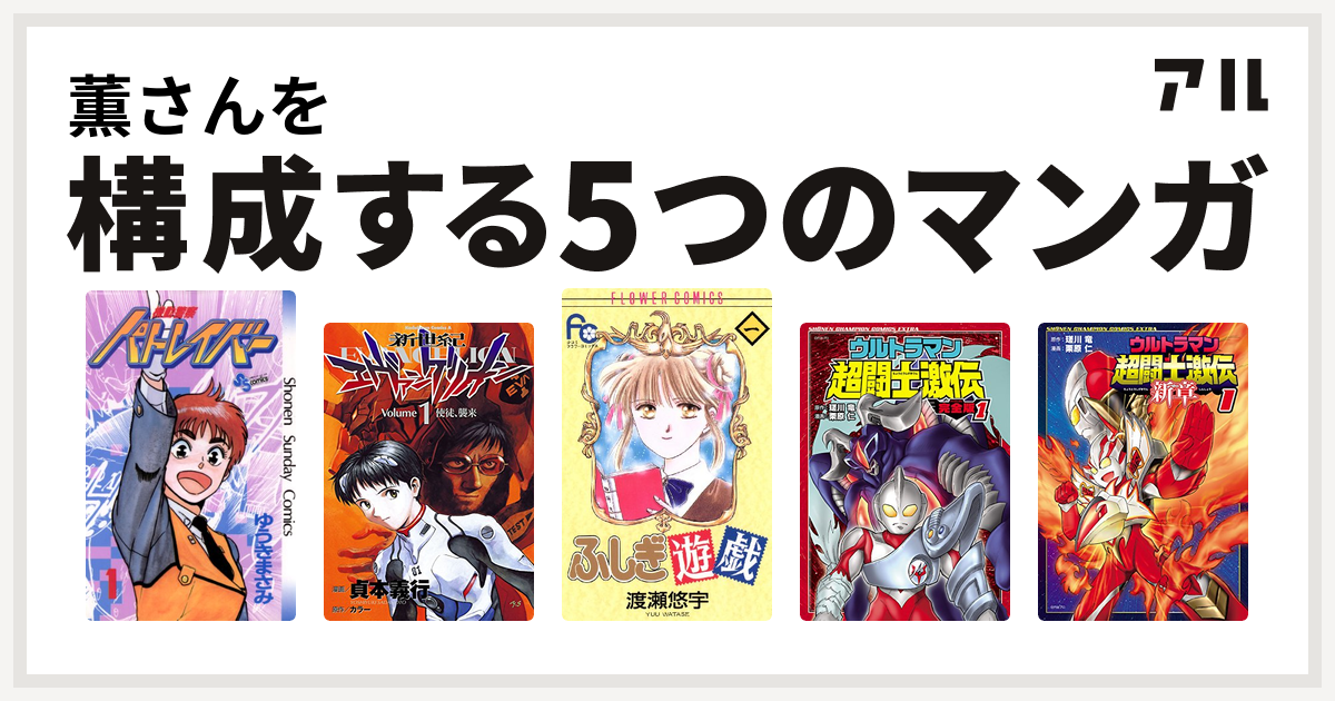 薫さんを構成するマンガは機動警察パトレイバー 新世紀エヴァンゲリオン ふしぎ遊戯 ウルトラマン超闘士激伝 ウルトラマン超闘士激伝 新章 私を構成する5つのマンガ アル