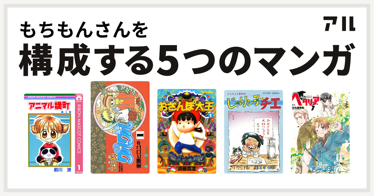 もちもんさんを構成するマンガはアニマル横町 魔法陣グルグル おさんぽ大王 じゃりン子チエ ヘタリア Axis Powers 私を構成する5つのマンガ アル