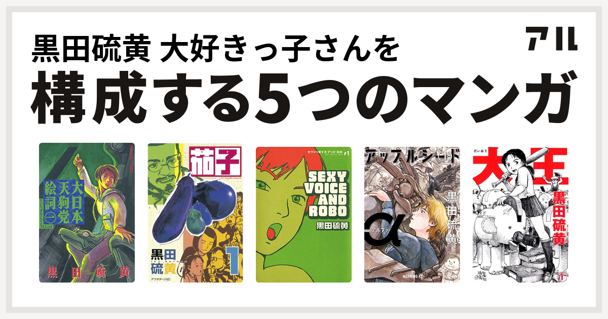 黒田硫黄 大好きっ子さんを構成するマンガは大日本天狗党絵詞 茄子 セクシーボイス アンドロボ アップルシードα 大王 - 私を構成する5つのマンガ |  アル