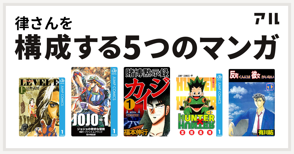 律さんを構成するマンガはレベルe ジョジョの奇妙な冒険 賭博黙示録 カイジ Hunter Hunter 反町くんには彼女がいない 私を構成する5つのマンガ アル