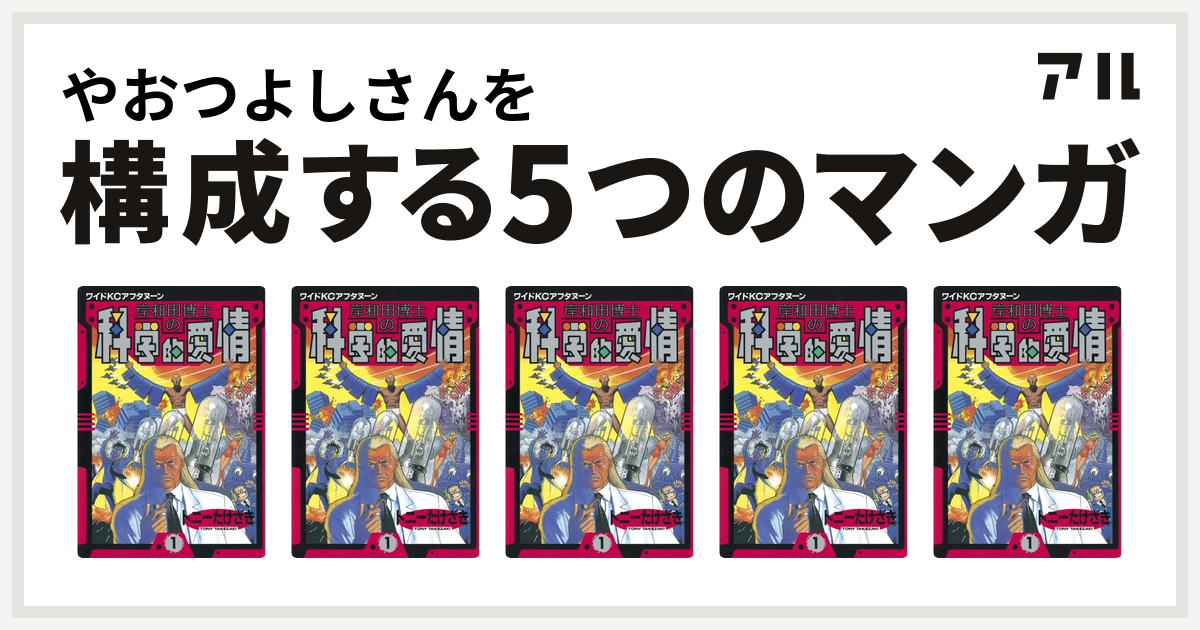 やおつよしさんを構成するマンガは岸和田博士の科学的愛情 岸和田博士の科学的愛情 岸和田博士の科学的愛情 岸和田博士の科学的愛情 岸和田博士の科学的愛情 私を構成する5つのマンガ アル