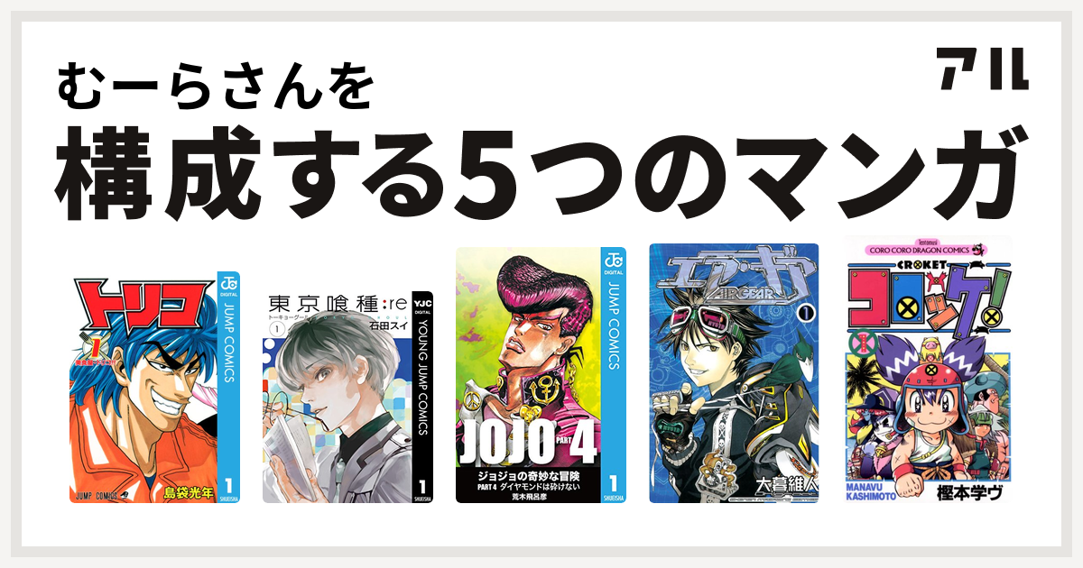 むーらさんを構成するマンガはトリコ 東京喰種トーキョーグール Re ジョジョの奇妙な冒険 第4部 エア ギア コロッケ 私を構成する5つのマンガ アル