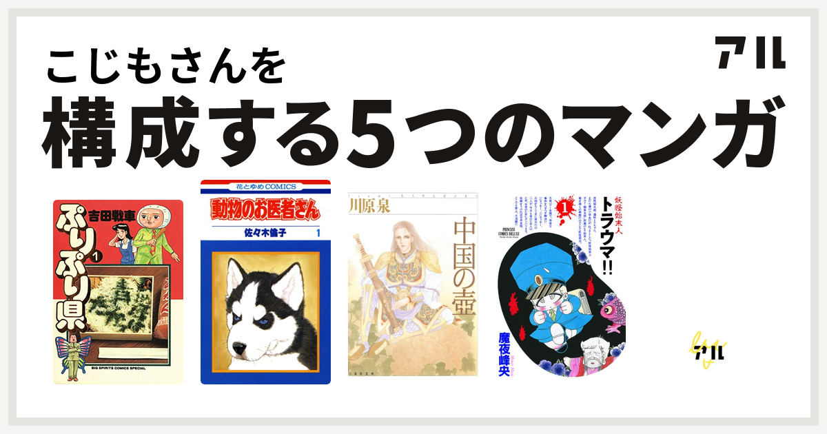 こじもさんを構成するマンガはぷりぷり県 動物のお医者さん 中国の壺 妖怪始末人 トラウマ モジャ公 私を構成する5つのマンガ アル