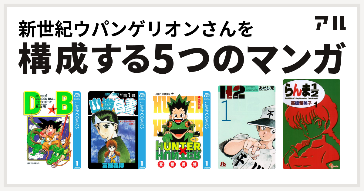 新世紀ウパンゲリオンさんを構成するマンガはドラゴンボール 幽遊白書 Hunter Hunter H2 らんま1 2 私を構成する5つのマンガ アル