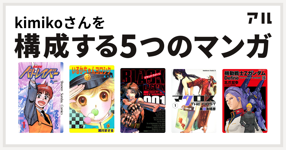 Kimikoさんを構成するマンガは機動警察パトレイバー いるかちゃんヨロシク ブラック ラグーン 超時空要塞マクロス The First 機動戦士ｚガンダム ｄｅｆｉｎｅ シャア アズナブル 赤の分水嶺 私を構成する5つのマンガ アル