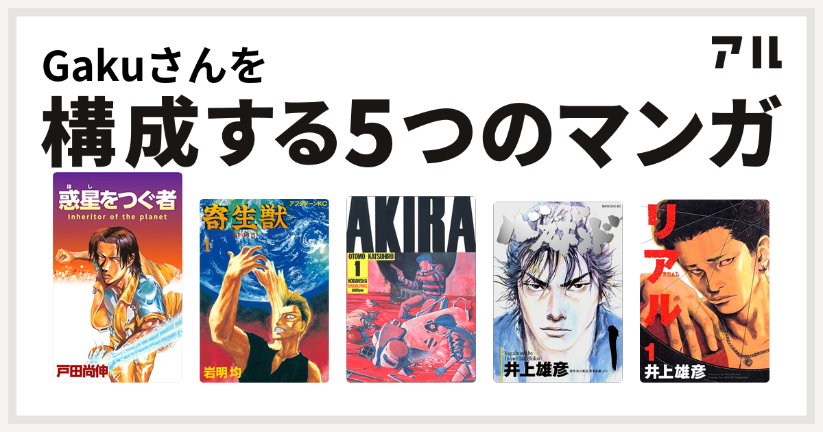 Gakuさんを構成するマンガは惑星をつぐ者 寄生獣 Akira バガボンド リアル 私を構成する5つのマンガ アル