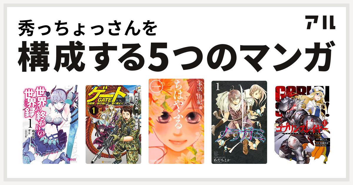 秀っちょっさんを構成するマンガは世界の終わりの世界録 ゲート 自衛隊 彼の地にて 斯く戦えり ちはやふる ノラガミ ゴブリンスレイヤー 私を構成する5つのマンガ アル