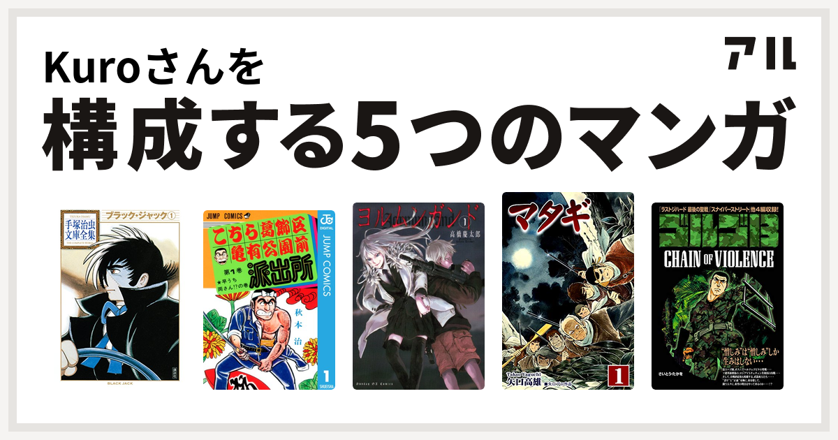 Kuroさんを構成するマンガはブラック ジャック こちら葛飾区亀有公園前派出所 ヨルムンガンド マタギ ゴルゴ13 Chain Of Violence 私を構成する5つのマンガ アル