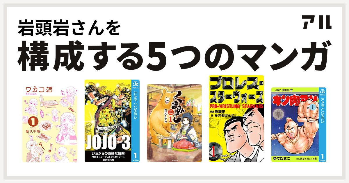 岩頭岩さんを構成するマンガはワカコ酒 ジョジョの奇妙な冒険 第3部 くまみこ プロレス スターウォーズ キン肉マン 私を構成する5つのマンガ アル