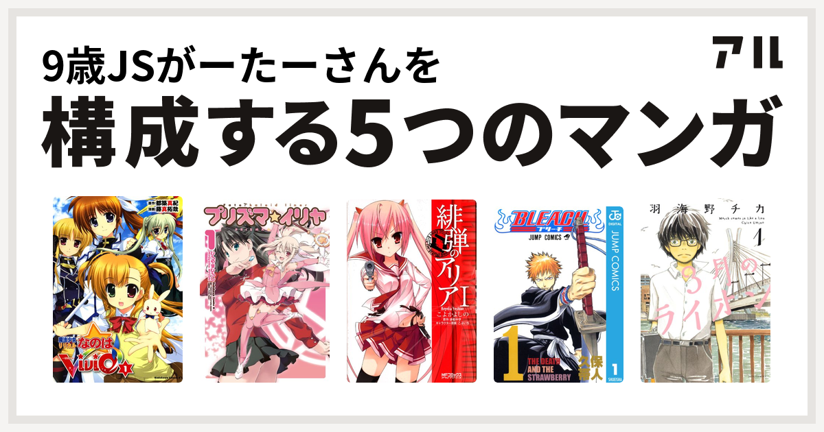 9歳jsがーたーさんを構成するマンガは魔法少女リリカルなのはvivid Fate Kaleid Liner プリズマ イリヤ 緋弾のアリア Bleach 3月のライオン 私を構成する5つのマンガ アル