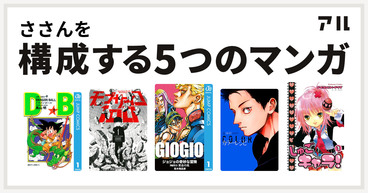 ささんを構成するマンガはドラゴンボール モブサイコ100 ジョジョの奇妙な冒険 第5部 カラーレシピ しゅごキャラ 私を構成する5つのマンガ アル