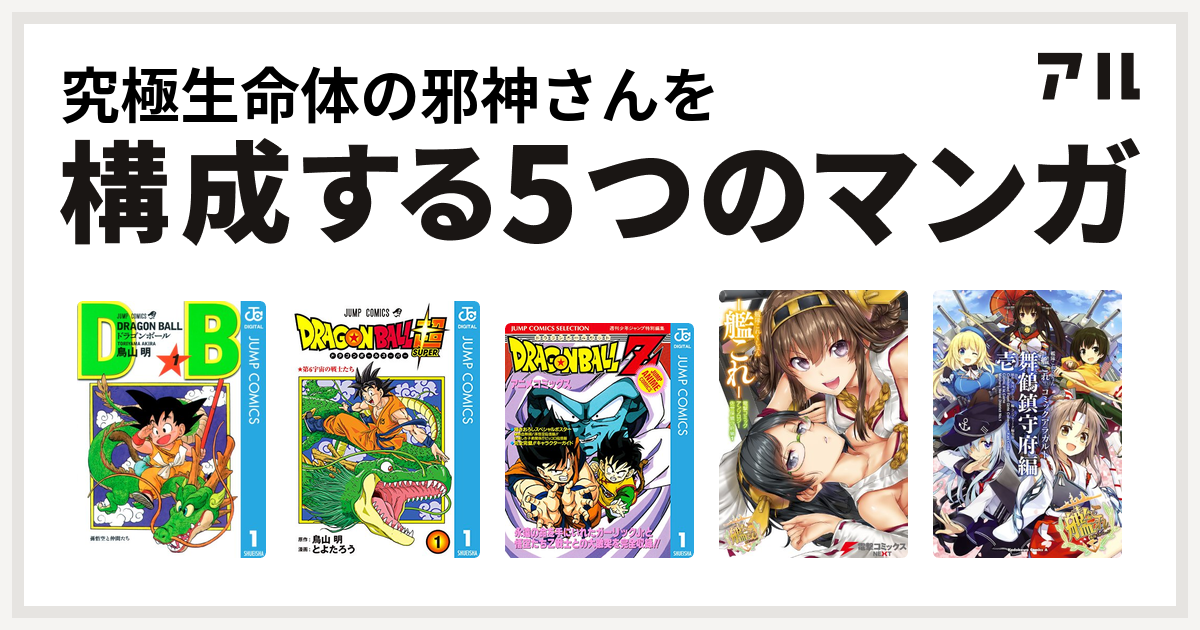究極生命体の邪神さんを構成するマンガはドラゴンボール ドラゴンボール超 ドラゴンボールz アニメコミックス 艦隊これくしょん 艦これ 佐世保鎮守府編 艦隊これくしょん 艦これ コミックアラカルト 舞鶴鎮守府編 私を構成する5つのマンガ アル