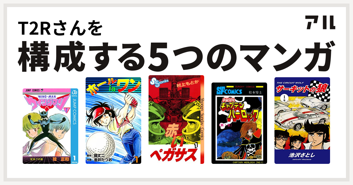T2rさんを構成するマンガはウイングマン ホールインワン 赤いペガサス 宇宙海賊キャプテンハーロック サーキットの狼 私を構成する5つのマンガ アル