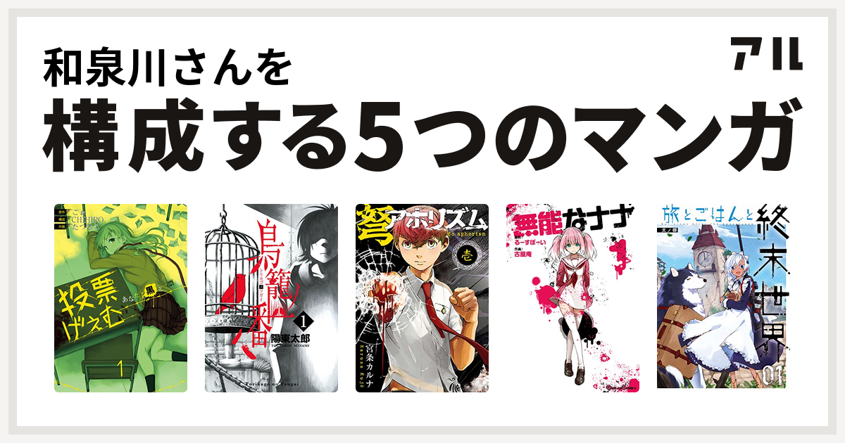 和泉川さんを構成するマンガは投票げぇむ あなたに黒き一票を 鳥籠ノ番 弩アホリズム 無能なナナ 旅とごはんと終末世界 私を構成する5つのマンガ アル