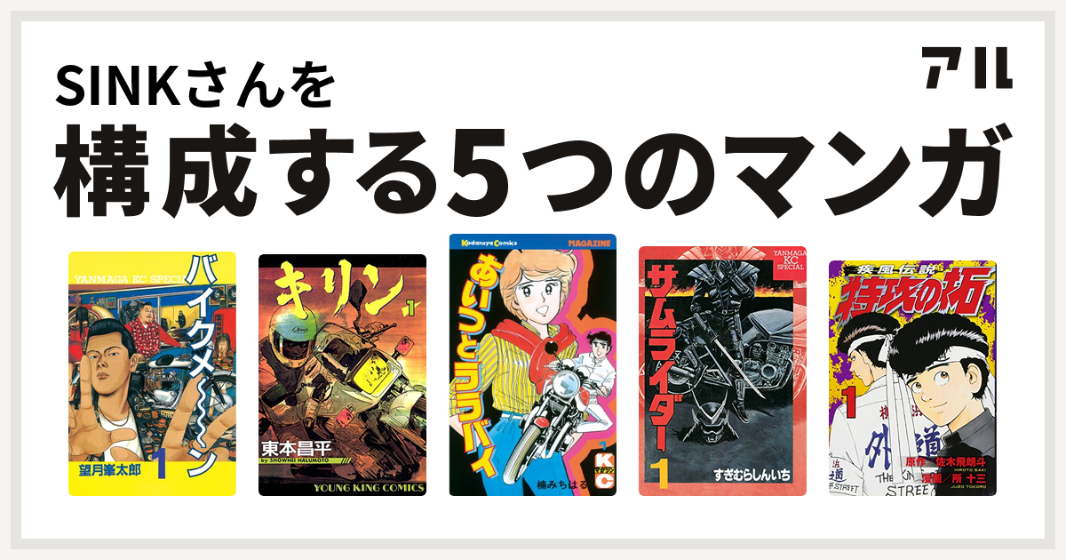 Sinkさんを構成するマンガはバイクメ ン キリン あいつとララバイ サムライダー 特攻の拓 私を構成する5つのマンガ アル