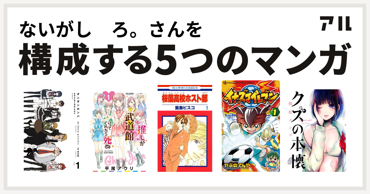ないがし ろ さんを構成するマンガはダンガンロンパ 推しが武道館いってくれたら死ぬ 桜蘭高校ホスト部 イナズマイレブン クズの本懐 私を構成する5つのマンガ アル