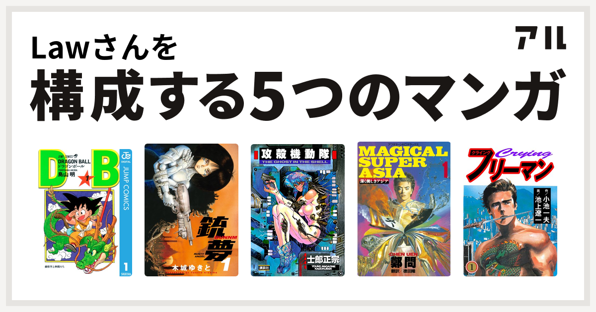 Lawさんを構成するマンガはドラゴンボール 銃夢 攻殻機動隊 深く美しきアジア Crying クライング フリーマン 私を構成する5つのマンガ アル